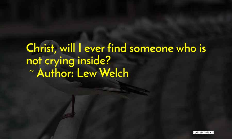 Lew Welch Quotes: Christ, Will I Ever Find Someone Who Is Not Crying Inside?