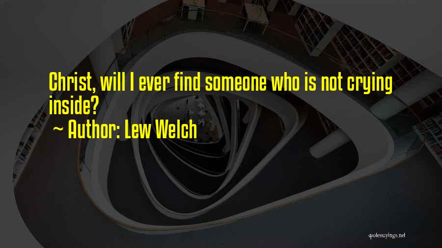 Lew Welch Quotes: Christ, Will I Ever Find Someone Who Is Not Crying Inside?