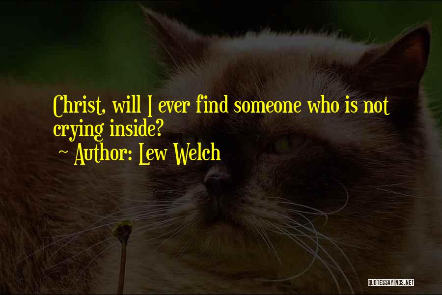 Lew Welch Quotes: Christ, Will I Ever Find Someone Who Is Not Crying Inside?