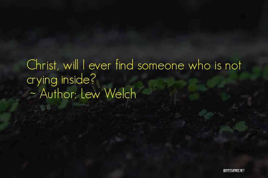 Lew Welch Quotes: Christ, Will I Ever Find Someone Who Is Not Crying Inside?