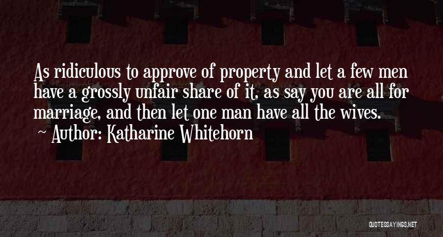 Katharine Whitehorn Quotes: As Ridiculous To Approve Of Property And Let A Few Men Have A Grossly Unfair Share Of It, As Say