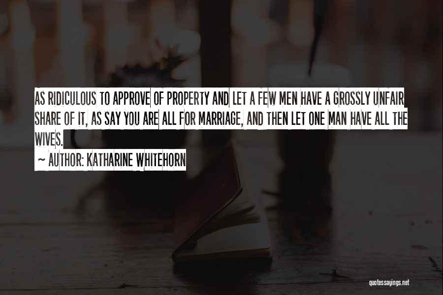 Katharine Whitehorn Quotes: As Ridiculous To Approve Of Property And Let A Few Men Have A Grossly Unfair Share Of It, As Say
