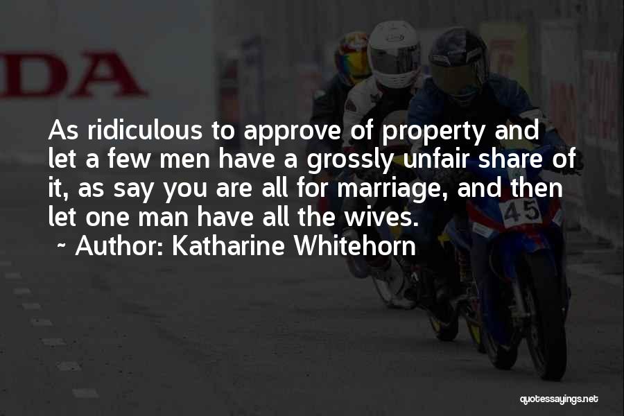 Katharine Whitehorn Quotes: As Ridiculous To Approve Of Property And Let A Few Men Have A Grossly Unfair Share Of It, As Say