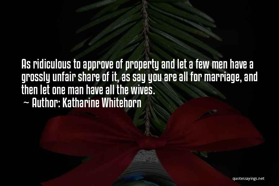 Katharine Whitehorn Quotes: As Ridiculous To Approve Of Property And Let A Few Men Have A Grossly Unfair Share Of It, As Say