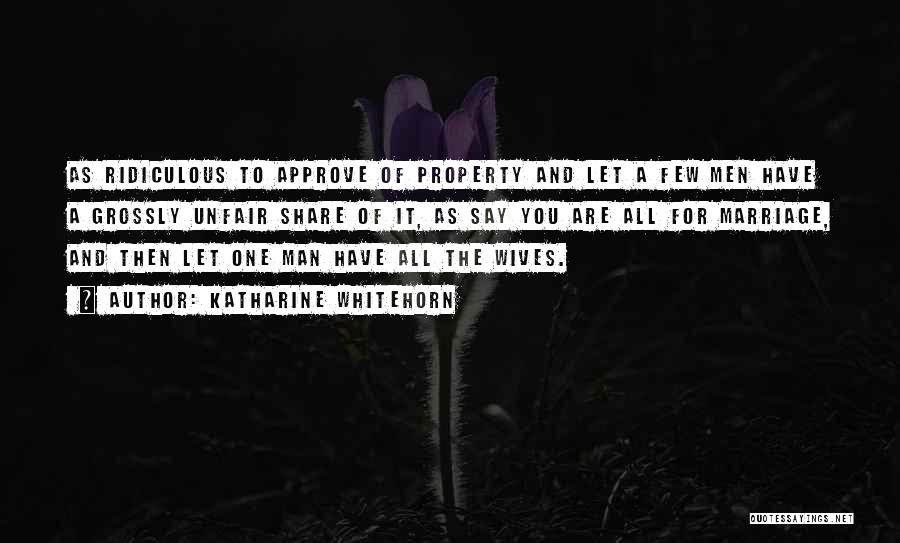 Katharine Whitehorn Quotes: As Ridiculous To Approve Of Property And Let A Few Men Have A Grossly Unfair Share Of It, As Say