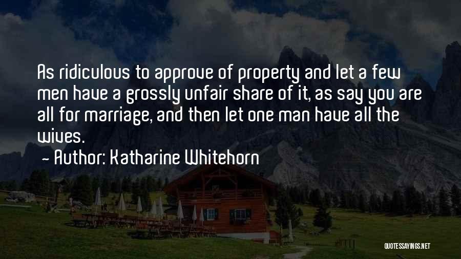 Katharine Whitehorn Quotes: As Ridiculous To Approve Of Property And Let A Few Men Have A Grossly Unfair Share Of It, As Say