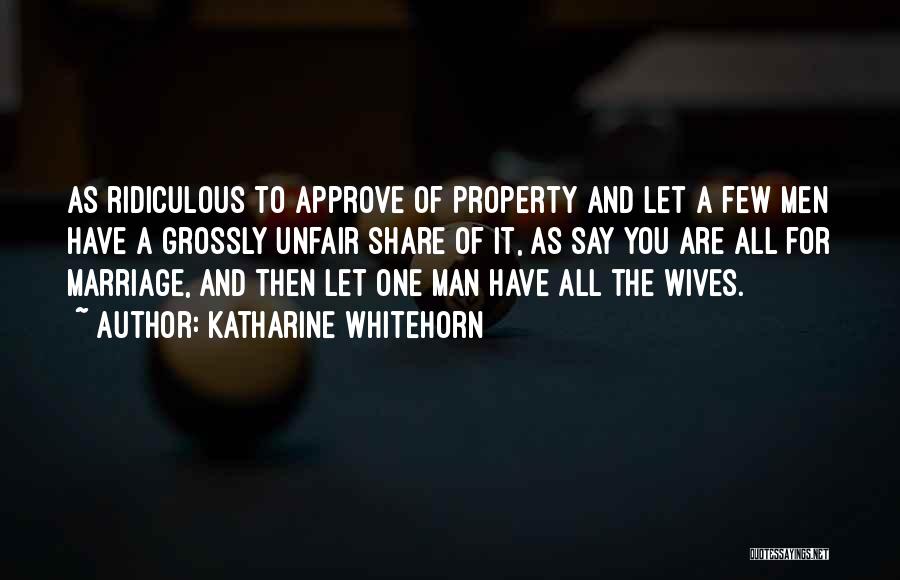 Katharine Whitehorn Quotes: As Ridiculous To Approve Of Property And Let A Few Men Have A Grossly Unfair Share Of It, As Say