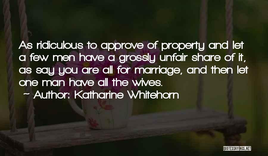 Katharine Whitehorn Quotes: As Ridiculous To Approve Of Property And Let A Few Men Have A Grossly Unfair Share Of It, As Say