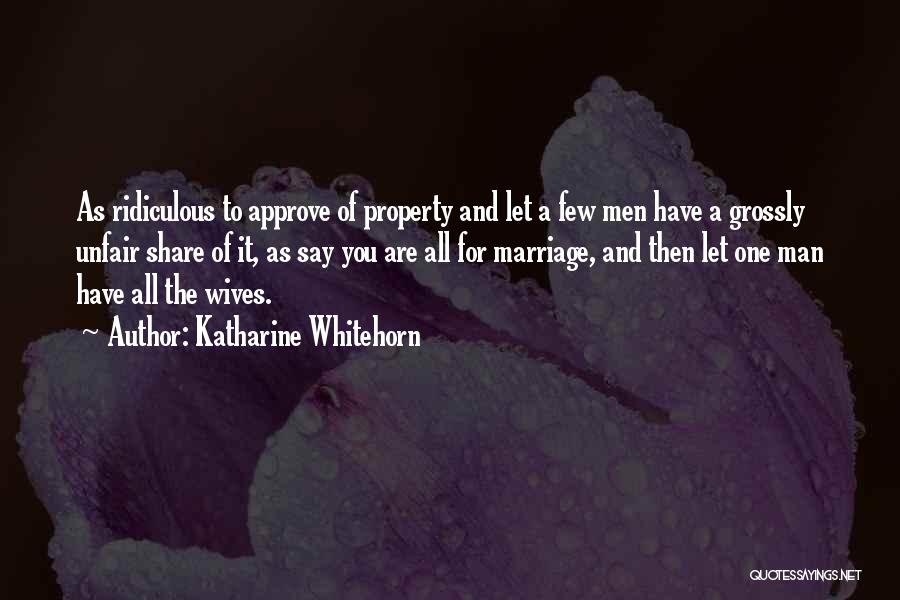 Katharine Whitehorn Quotes: As Ridiculous To Approve Of Property And Let A Few Men Have A Grossly Unfair Share Of It, As Say