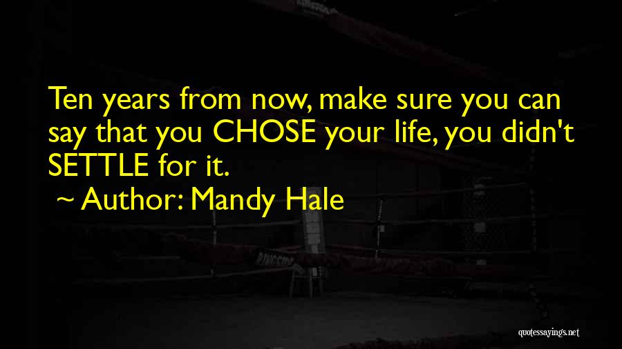 Mandy Hale Quotes: Ten Years From Now, Make Sure You Can Say That You Chose Your Life, You Didn't Settle For It.