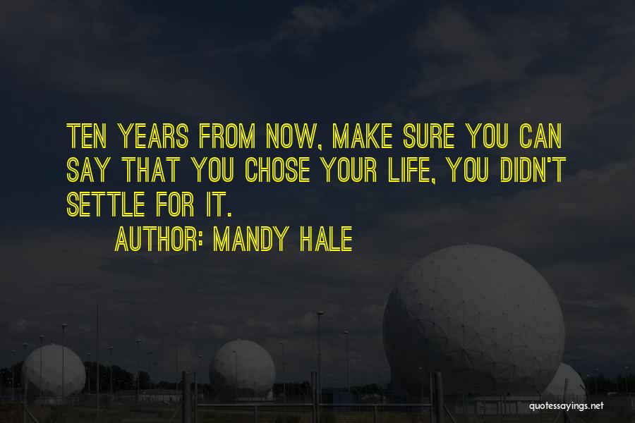 Mandy Hale Quotes: Ten Years From Now, Make Sure You Can Say That You Chose Your Life, You Didn't Settle For It.