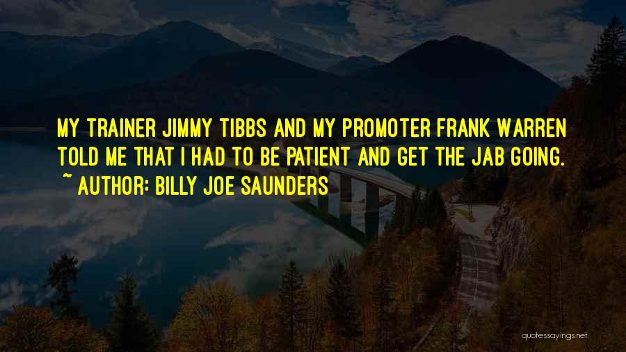 Billy Joe Saunders Quotes: My Trainer Jimmy Tibbs And My Promoter Frank Warren Told Me That I Had To Be Patient And Get The