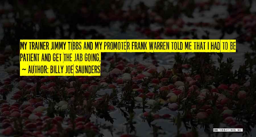 Billy Joe Saunders Quotes: My Trainer Jimmy Tibbs And My Promoter Frank Warren Told Me That I Had To Be Patient And Get The