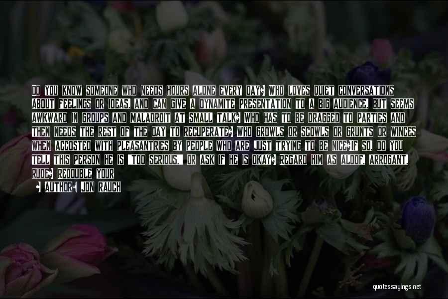 Jon Rauch Quotes: Do You Know Someone Who Needs Hours Alone Every Day? Who Loves Quiet Conversations About Feelings Or Ideas, And Can