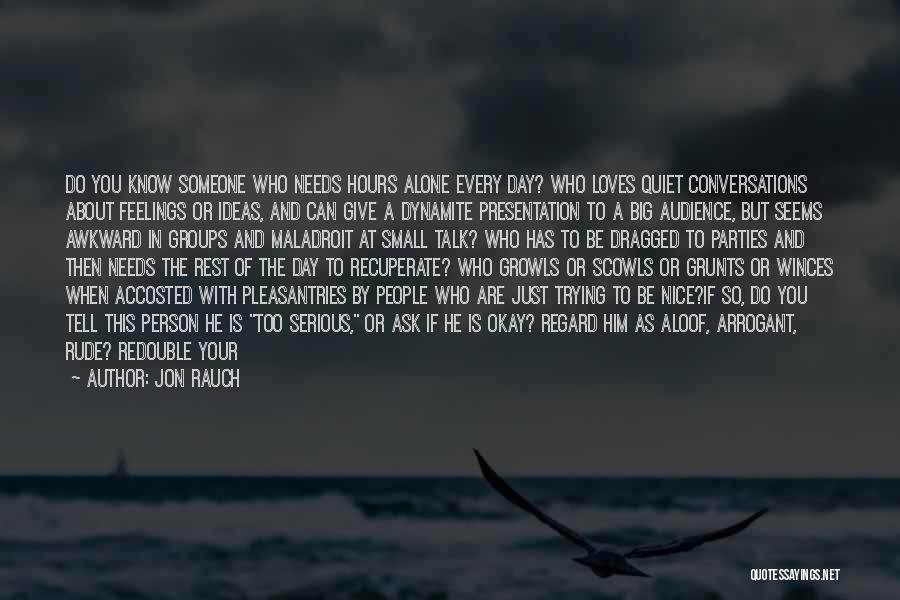 Jon Rauch Quotes: Do You Know Someone Who Needs Hours Alone Every Day? Who Loves Quiet Conversations About Feelings Or Ideas, And Can