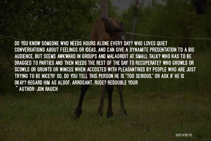 Jon Rauch Quotes: Do You Know Someone Who Needs Hours Alone Every Day? Who Loves Quiet Conversations About Feelings Or Ideas, And Can