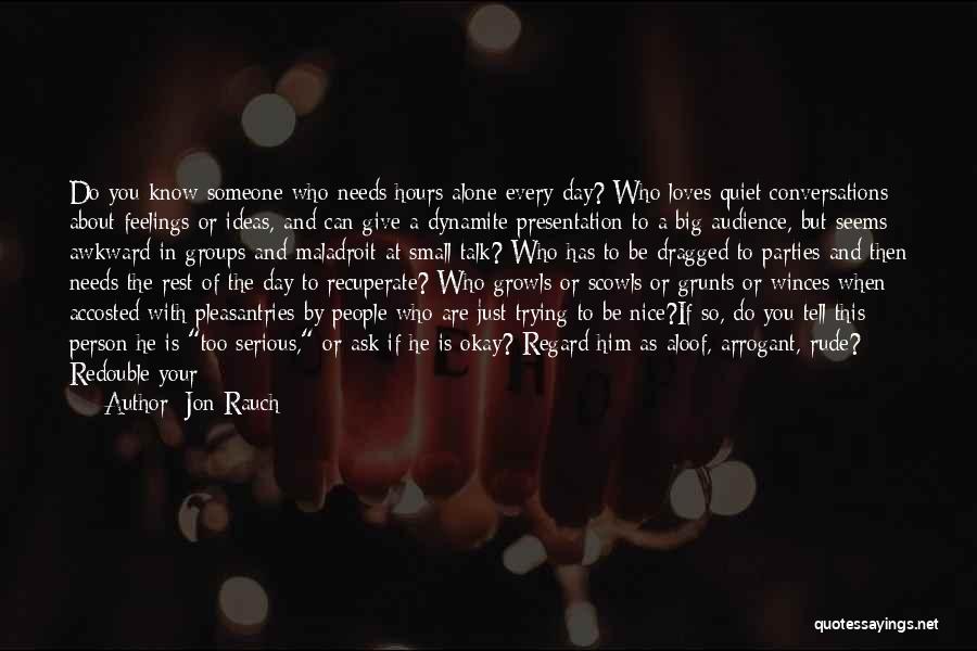 Jon Rauch Quotes: Do You Know Someone Who Needs Hours Alone Every Day? Who Loves Quiet Conversations About Feelings Or Ideas, And Can