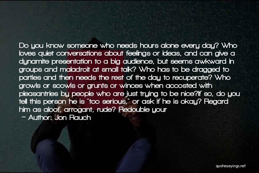 Jon Rauch Quotes: Do You Know Someone Who Needs Hours Alone Every Day? Who Loves Quiet Conversations About Feelings Or Ideas, And Can