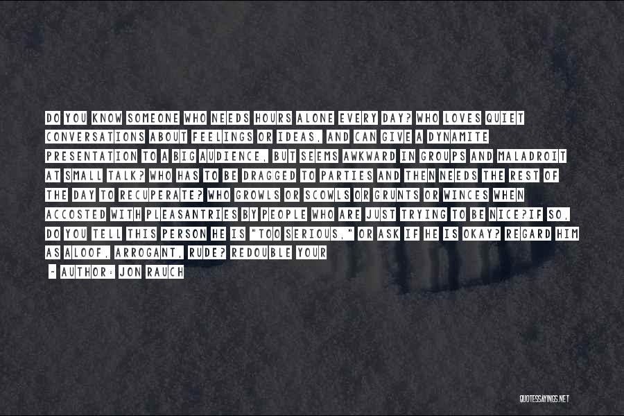 Jon Rauch Quotes: Do You Know Someone Who Needs Hours Alone Every Day? Who Loves Quiet Conversations About Feelings Or Ideas, And Can