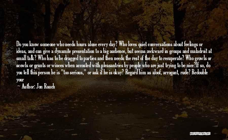 Jon Rauch Quotes: Do You Know Someone Who Needs Hours Alone Every Day? Who Loves Quiet Conversations About Feelings Or Ideas, And Can