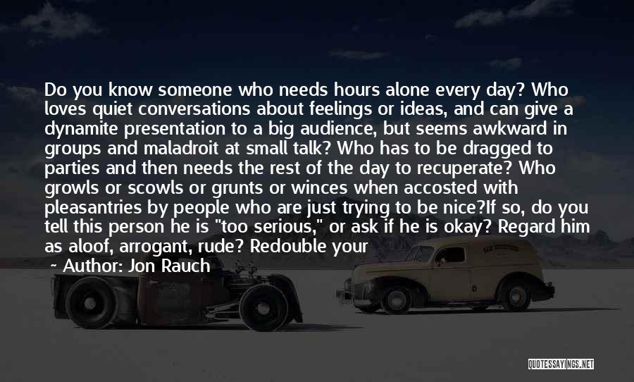 Jon Rauch Quotes: Do You Know Someone Who Needs Hours Alone Every Day? Who Loves Quiet Conversations About Feelings Or Ideas, And Can