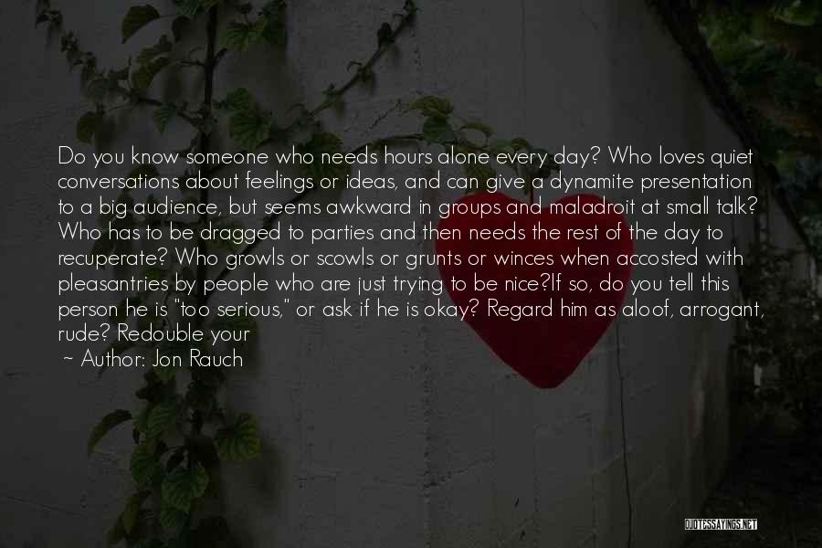 Jon Rauch Quotes: Do You Know Someone Who Needs Hours Alone Every Day? Who Loves Quiet Conversations About Feelings Or Ideas, And Can