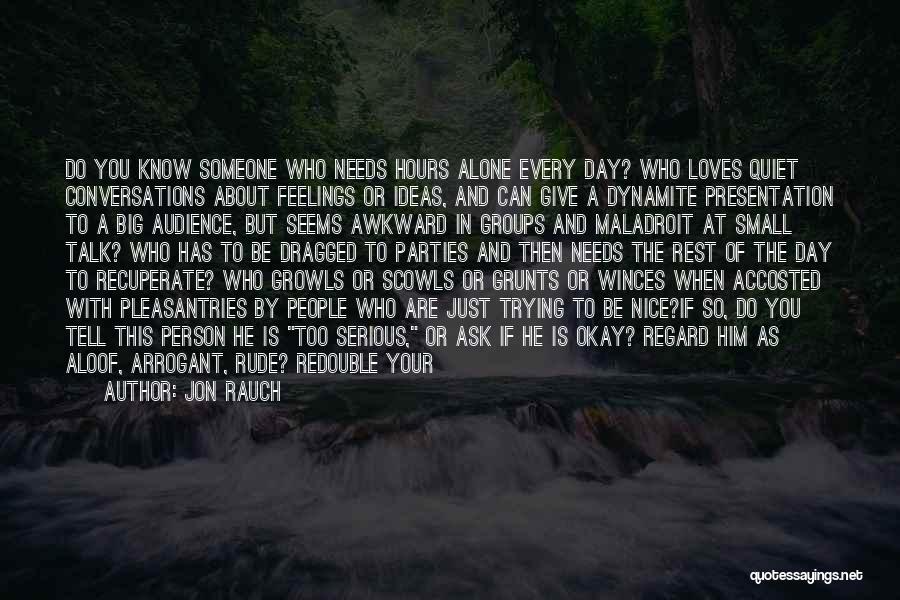 Jon Rauch Quotes: Do You Know Someone Who Needs Hours Alone Every Day? Who Loves Quiet Conversations About Feelings Or Ideas, And Can