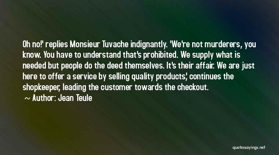 Jean Teule Quotes: Oh No!' Replies Monsieur Tuvache Indignantly. 'we're Not Murderers, You Know. You Have To Understand That's Prohibited. We Supply What