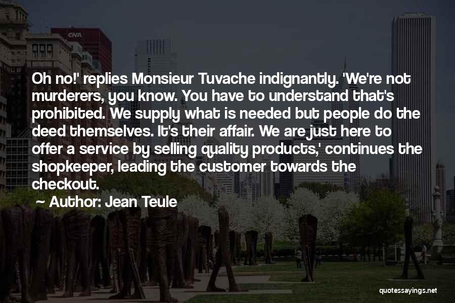 Jean Teule Quotes: Oh No!' Replies Monsieur Tuvache Indignantly. 'we're Not Murderers, You Know. You Have To Understand That's Prohibited. We Supply What