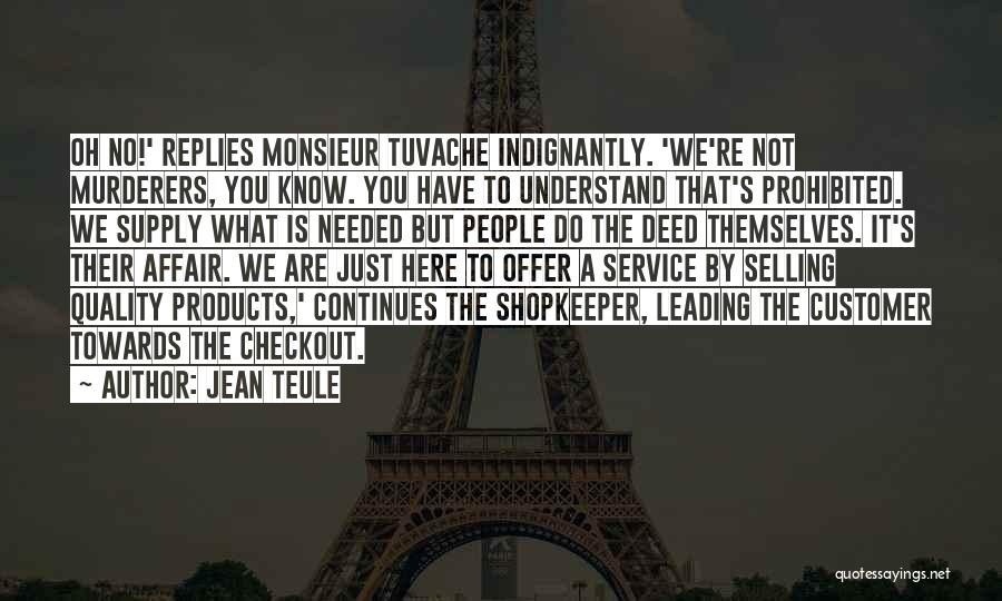 Jean Teule Quotes: Oh No!' Replies Monsieur Tuvache Indignantly. 'we're Not Murderers, You Know. You Have To Understand That's Prohibited. We Supply What