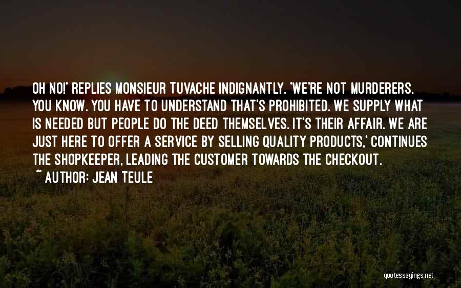 Jean Teule Quotes: Oh No!' Replies Monsieur Tuvache Indignantly. 'we're Not Murderers, You Know. You Have To Understand That's Prohibited. We Supply What