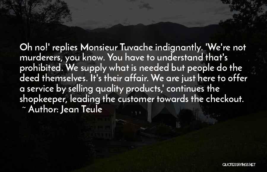 Jean Teule Quotes: Oh No!' Replies Monsieur Tuvache Indignantly. 'we're Not Murderers, You Know. You Have To Understand That's Prohibited. We Supply What