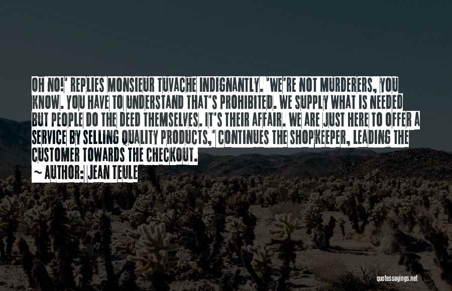 Jean Teule Quotes: Oh No!' Replies Monsieur Tuvache Indignantly. 'we're Not Murderers, You Know. You Have To Understand That's Prohibited. We Supply What