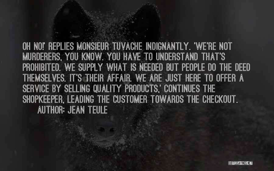 Jean Teule Quotes: Oh No!' Replies Monsieur Tuvache Indignantly. 'we're Not Murderers, You Know. You Have To Understand That's Prohibited. We Supply What