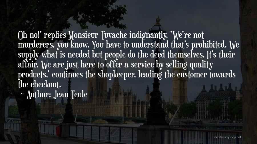 Jean Teule Quotes: Oh No!' Replies Monsieur Tuvache Indignantly. 'we're Not Murderers, You Know. You Have To Understand That's Prohibited. We Supply What