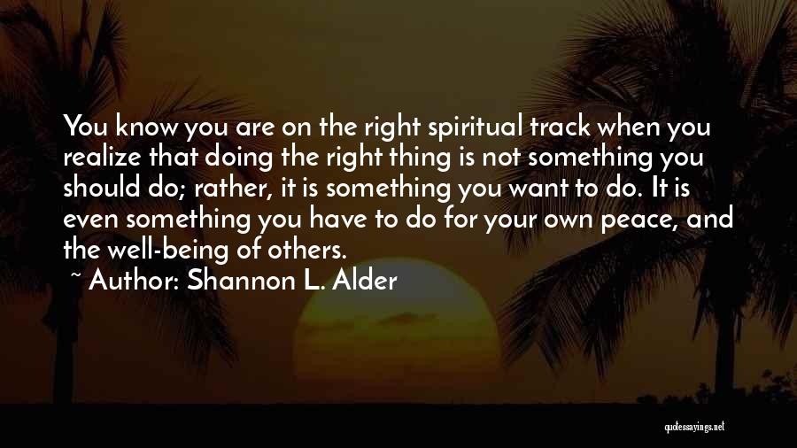 Shannon L. Alder Quotes: You Know You Are On The Right Spiritual Track When You Realize That Doing The Right Thing Is Not Something