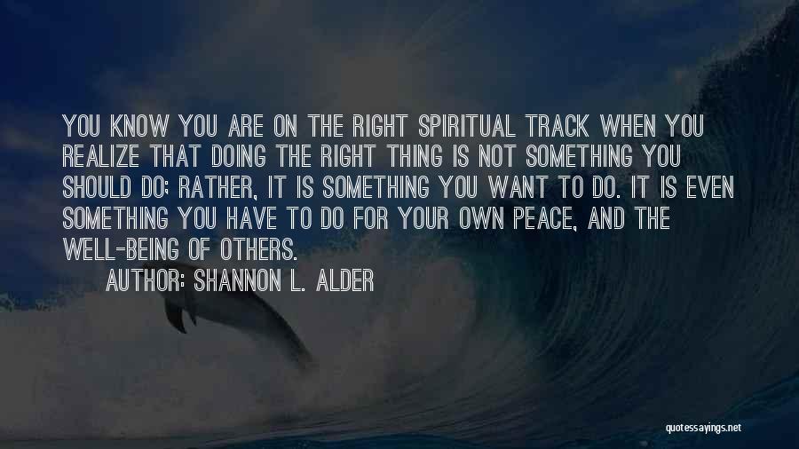 Shannon L. Alder Quotes: You Know You Are On The Right Spiritual Track When You Realize That Doing The Right Thing Is Not Something