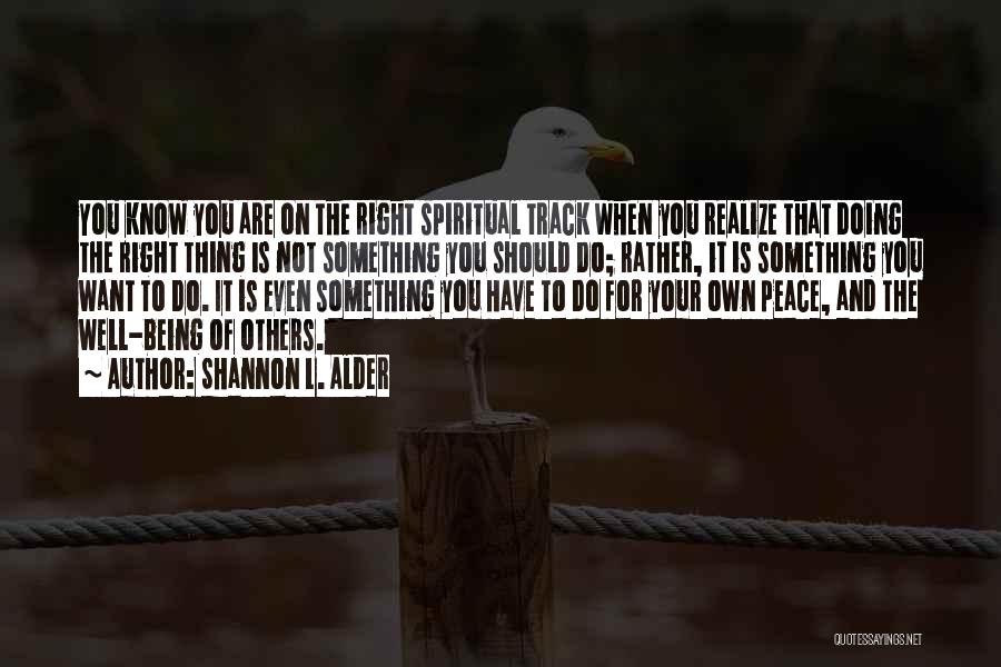 Shannon L. Alder Quotes: You Know You Are On The Right Spiritual Track When You Realize That Doing The Right Thing Is Not Something