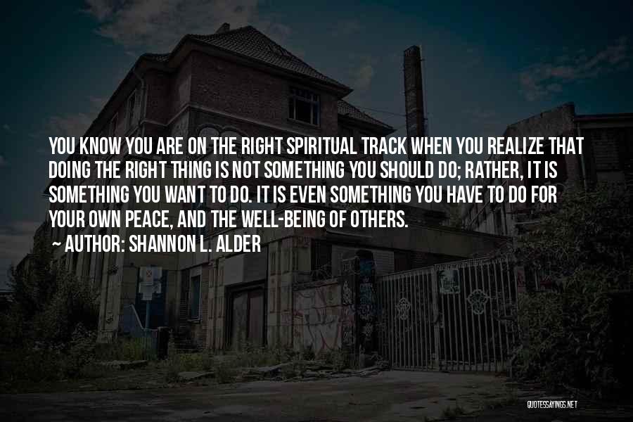 Shannon L. Alder Quotes: You Know You Are On The Right Spiritual Track When You Realize That Doing The Right Thing Is Not Something