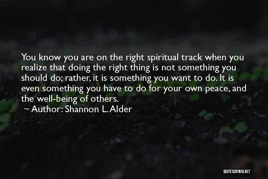 Shannon L. Alder Quotes: You Know You Are On The Right Spiritual Track When You Realize That Doing The Right Thing Is Not Something