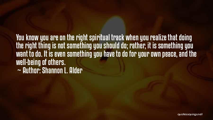 Shannon L. Alder Quotes: You Know You Are On The Right Spiritual Track When You Realize That Doing The Right Thing Is Not Something