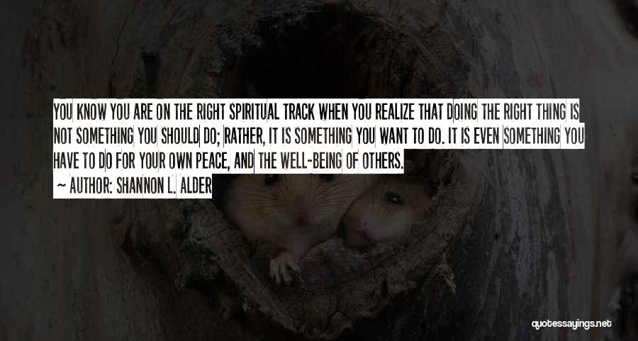 Shannon L. Alder Quotes: You Know You Are On The Right Spiritual Track When You Realize That Doing The Right Thing Is Not Something