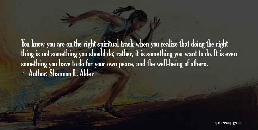 Shannon L. Alder Quotes: You Know You Are On The Right Spiritual Track When You Realize That Doing The Right Thing Is Not Something