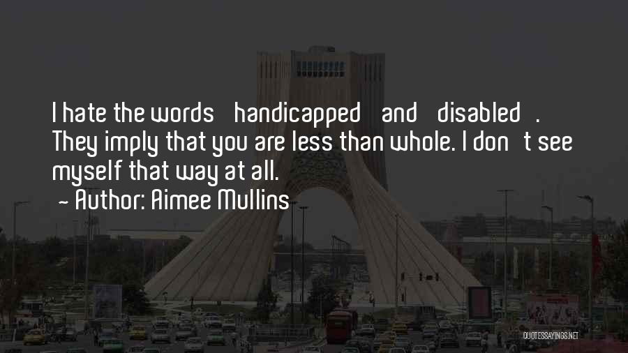 Aimee Mullins Quotes: I Hate The Words 'handicapped' And 'disabled'. They Imply That You Are Less Than Whole. I Don't See Myself That