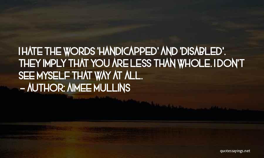 Aimee Mullins Quotes: I Hate The Words 'handicapped' And 'disabled'. They Imply That You Are Less Than Whole. I Don't See Myself That