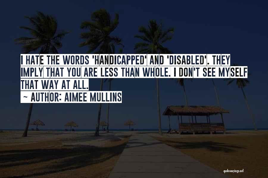 Aimee Mullins Quotes: I Hate The Words 'handicapped' And 'disabled'. They Imply That You Are Less Than Whole. I Don't See Myself That