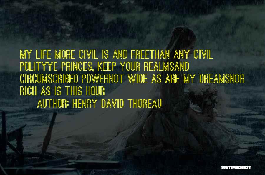 Henry David Thoreau Quotes: My Life More Civil Is And Freethan Any Civil Polityye Princes, Keep Your Realmsand Circumscribed Powernot Wide As Are My