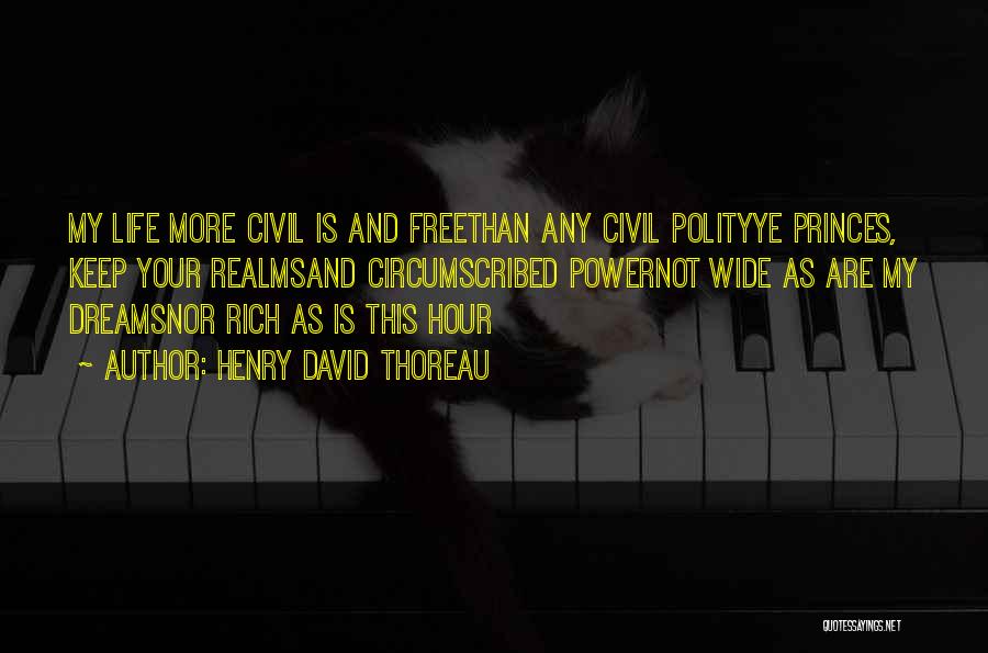 Henry David Thoreau Quotes: My Life More Civil Is And Freethan Any Civil Polityye Princes, Keep Your Realmsand Circumscribed Powernot Wide As Are My