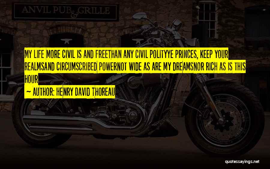 Henry David Thoreau Quotes: My Life More Civil Is And Freethan Any Civil Polityye Princes, Keep Your Realmsand Circumscribed Powernot Wide As Are My