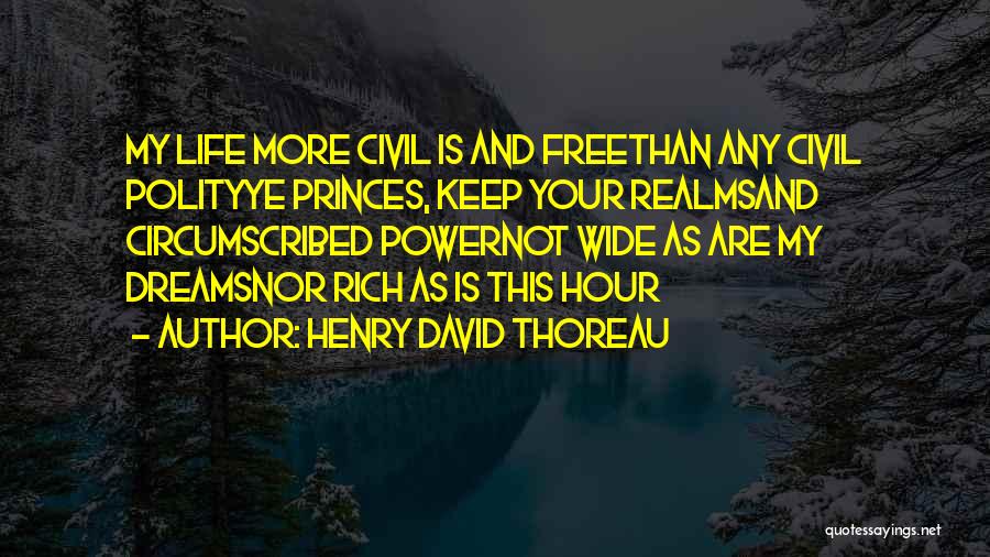 Henry David Thoreau Quotes: My Life More Civil Is And Freethan Any Civil Polityye Princes, Keep Your Realmsand Circumscribed Powernot Wide As Are My
